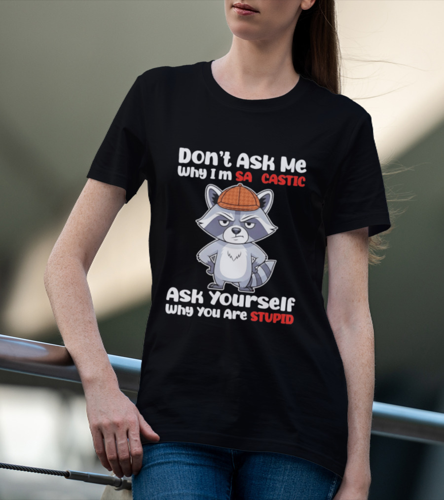 Don’t Ask Me Why I’m Sarcastic Ask Yourself Why You Are Stupid Raccoon T-Shirt