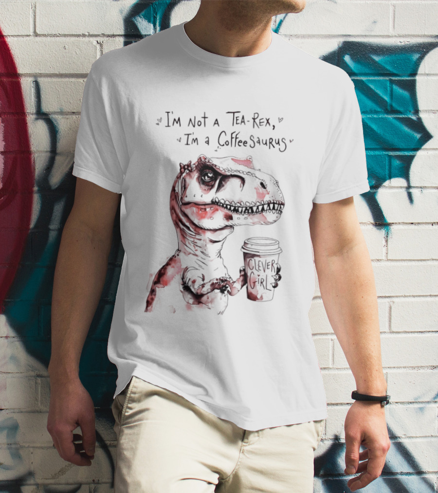 I'm Not A Tea Rex I'm A Coffee Saurus Clever Girl Dinosaur Coffee T-Shirt