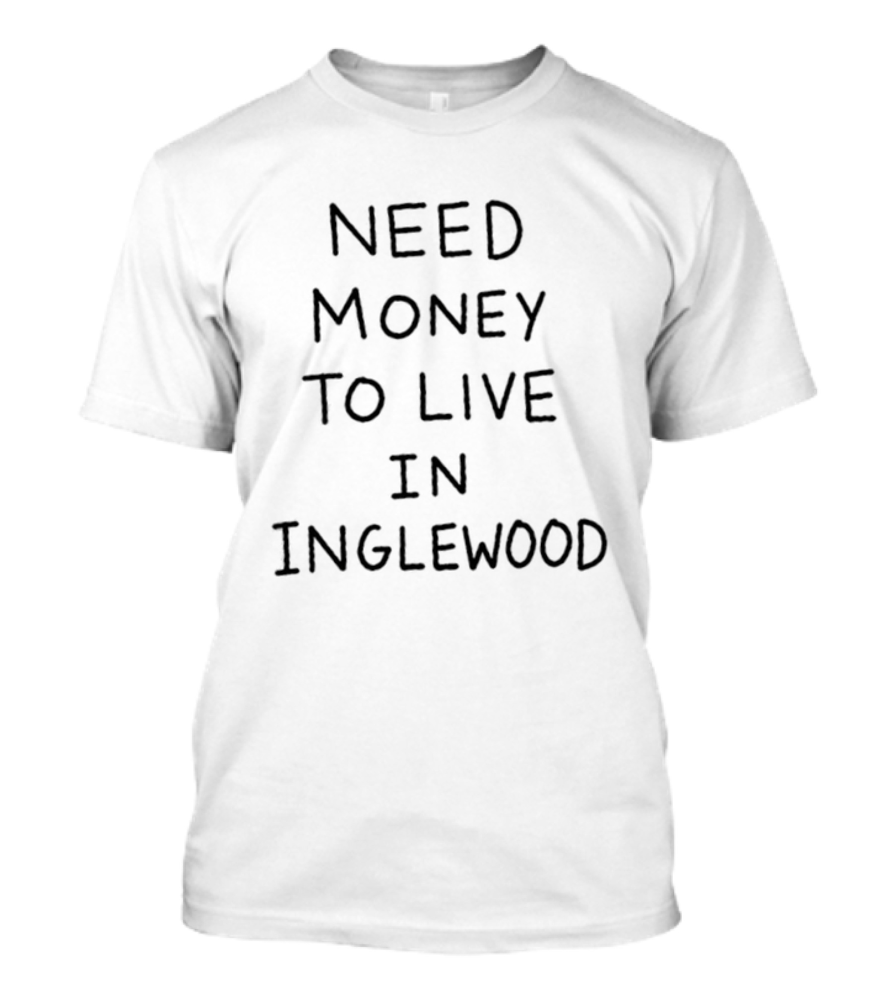 Need Money To Live In Inglewood California T-Shirt