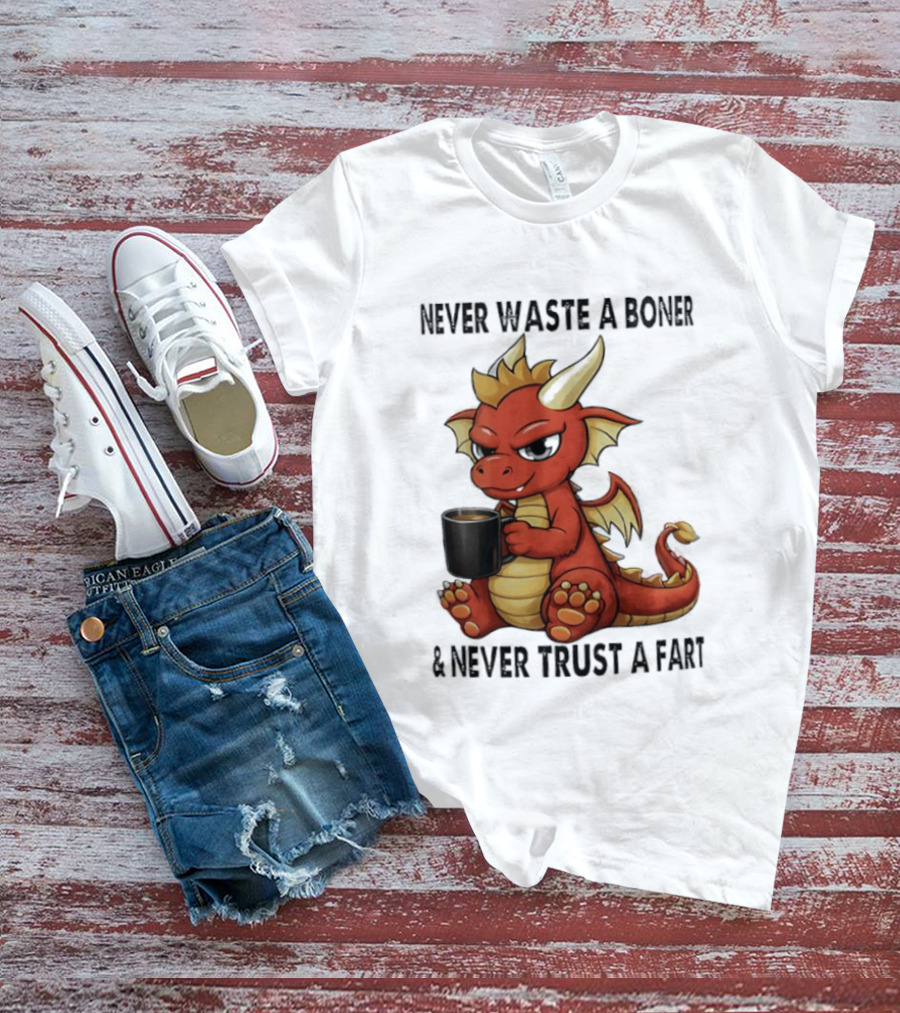 Never Waste A Boner Never Trust A Fart Dragon With T-Shirt