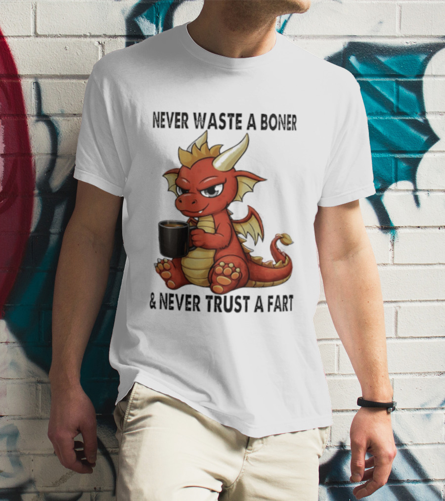 Never Waste A Boner Never Trust A Fart Dragon With T-Shirt
