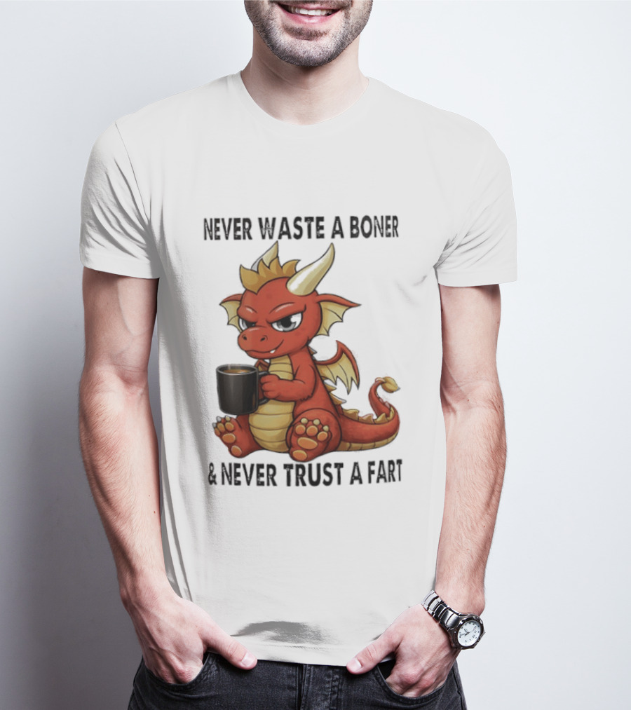 Never Waste A Boner Never Trust A Fart Dragon With T-Shirt