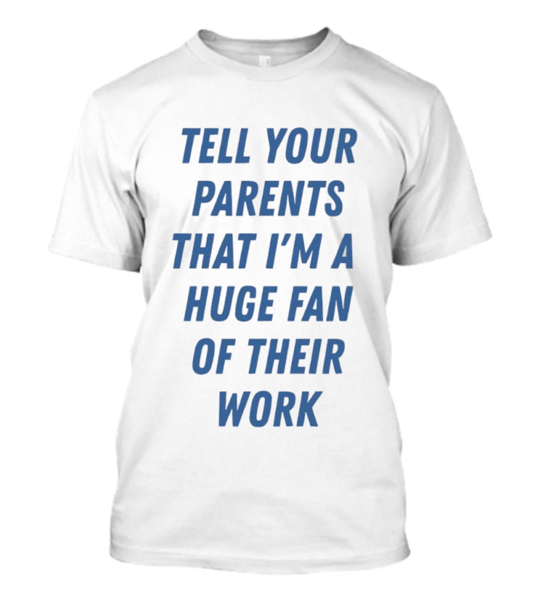Tell Your Parents That I'm A Huge Fan Of Their Work T-Shirt