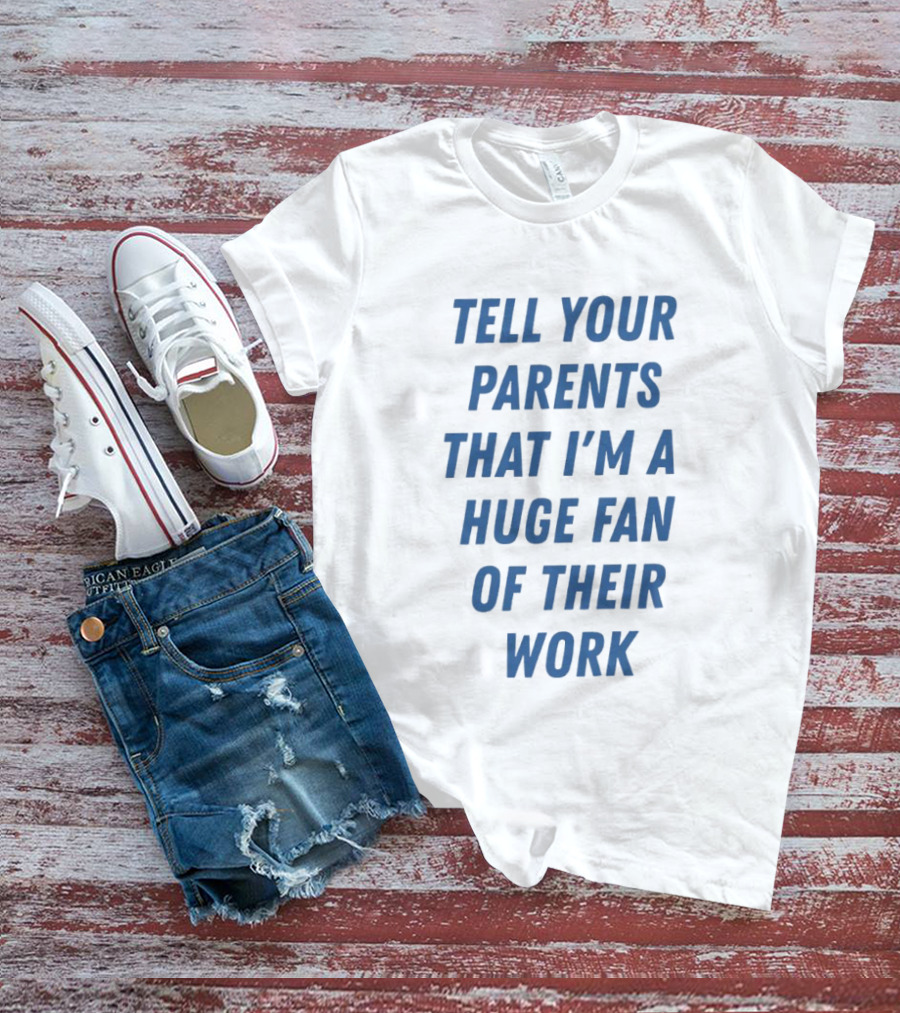 Tell Your Parents That I'm A Huge Fan Of Their Work T-Shirt