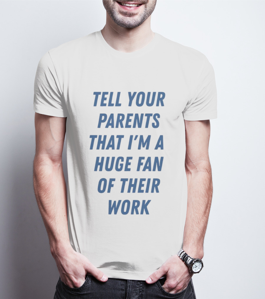 Tell Your Parents That I'm A Huge Fan Of Their Work T-Shirt