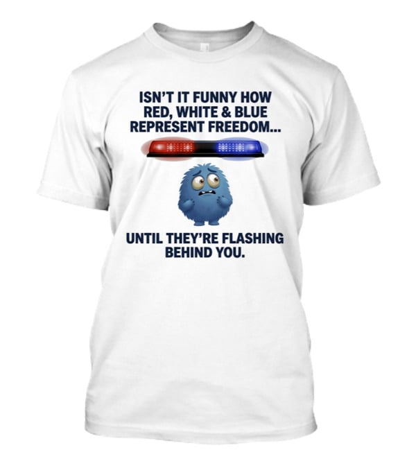 Isn't It Funny How Red White Blue Represent Freedom Until They're Flashing Behind You T-Shirt