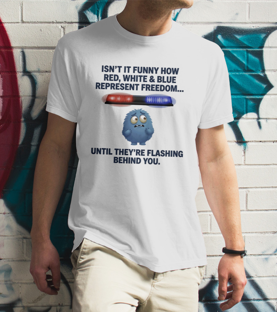Isn't It Funny How Red White Blue Represent Freedom Until They're Flashing Behind You T-Shirt