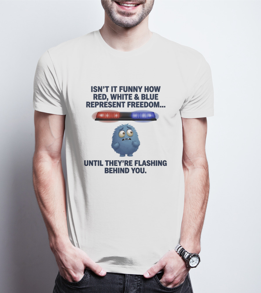 Isn't It Funny How Red White Blue Represent Freedom Until They're Flashing Behind You T-Shirt