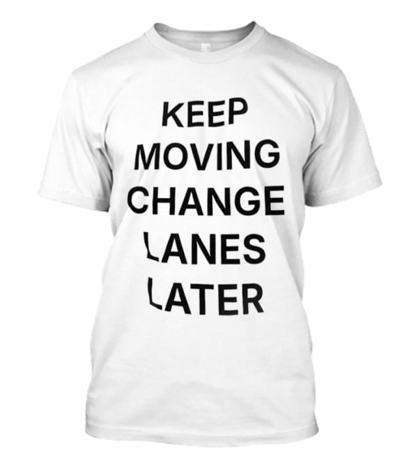 Keep Moving Change Lanes Later T-Shirt