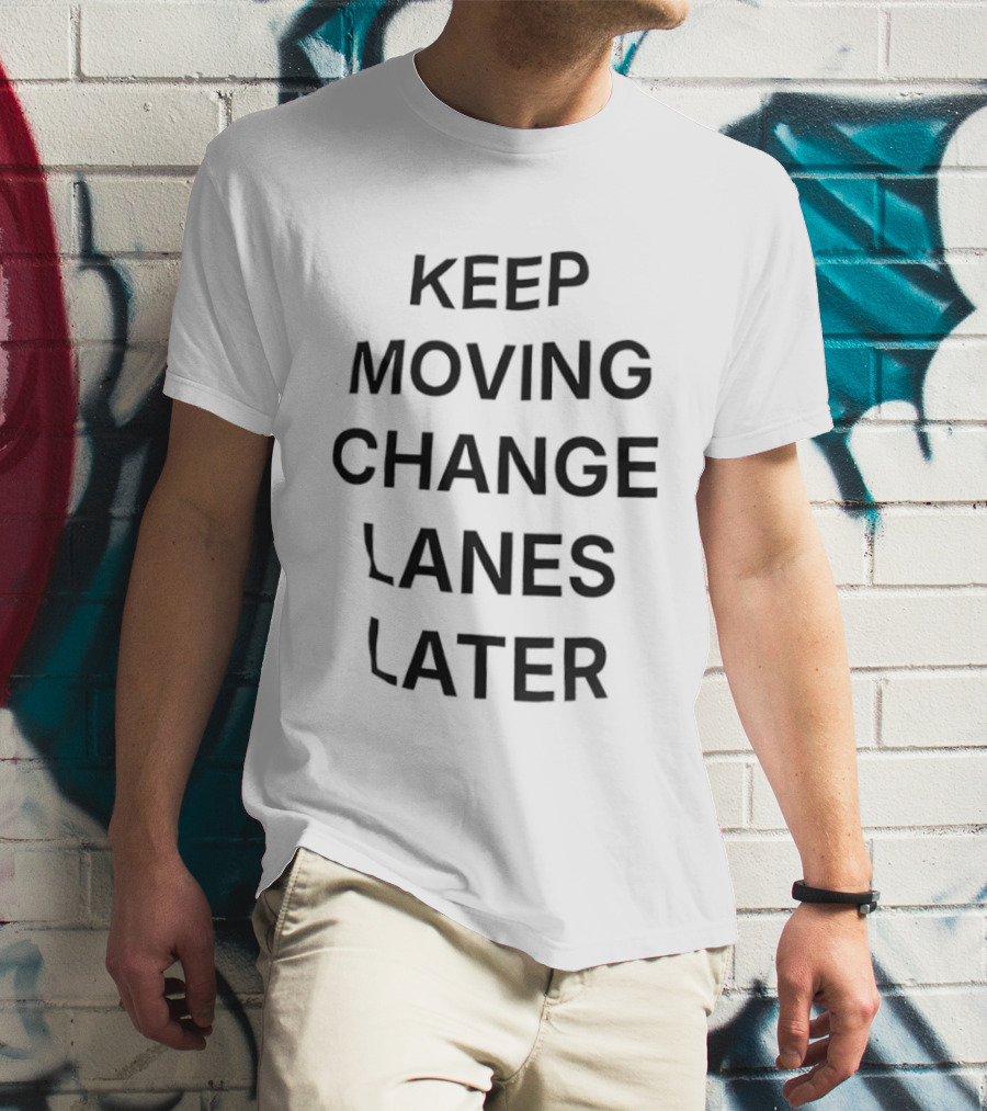 Keep Moving Change Lanes Later T-Shirt