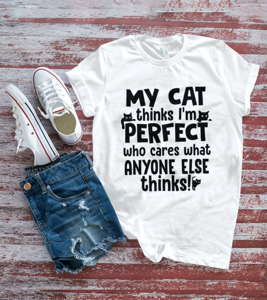 My Cat Thinks I'm Perfect Who Cares What Anyone Else Thinks T-Shirt