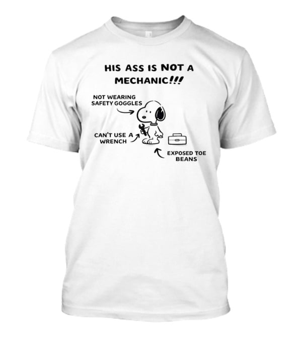 Snoopy His Ass Is Not A Mechanic Not Wearing Safety Goggles Exposed Toe Beans T-Shirt
