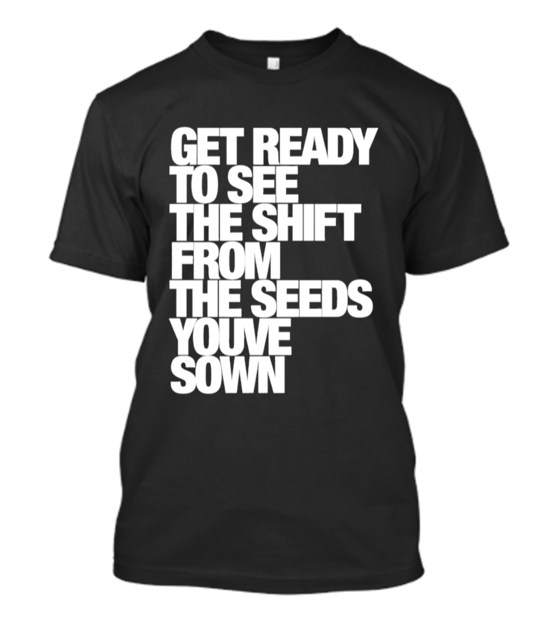 Get Ready To See The Shift From The Seeds You've Sown T-Shirt