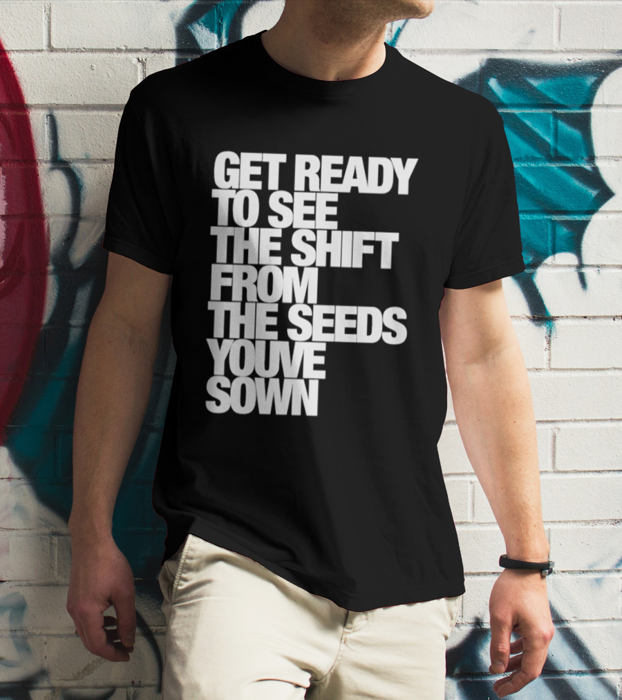 Get Ready To See The Shift From The Seeds You've Sown T-Shirt