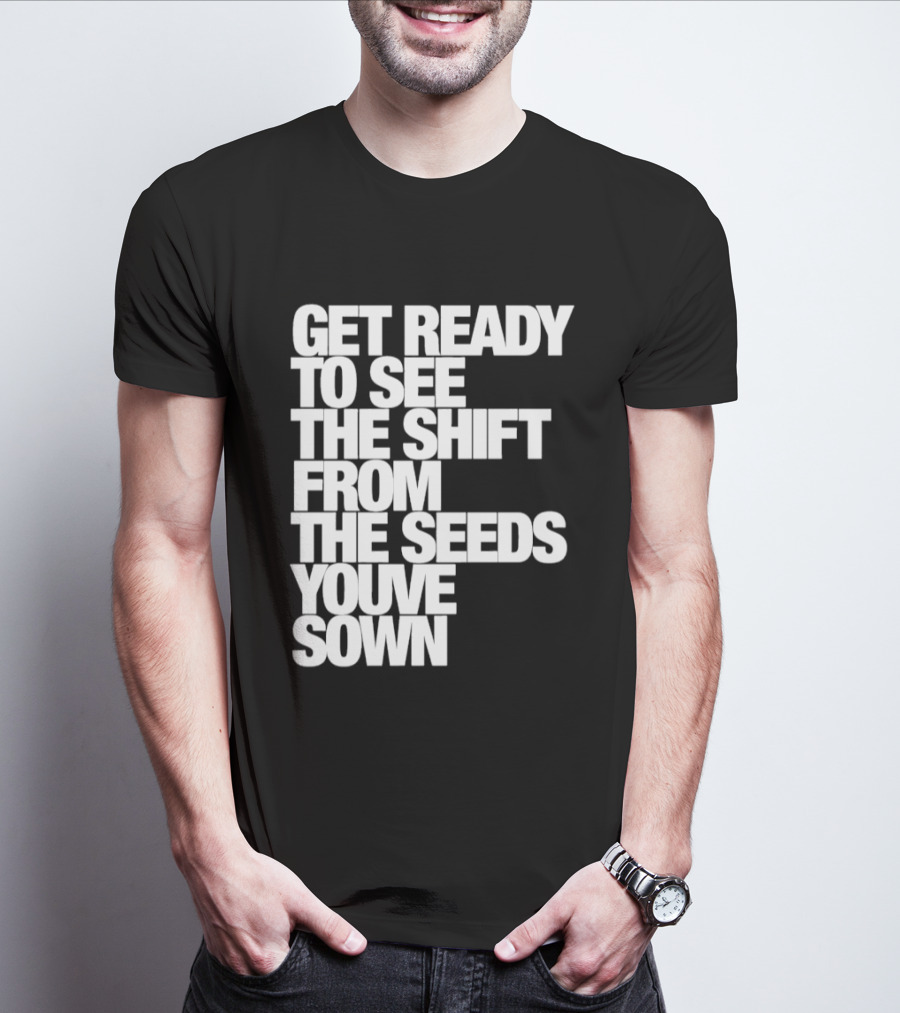 Get Ready To See The Shift From The Seeds You've Sown T-Shirt