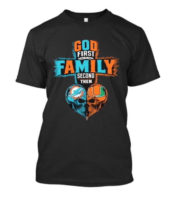 God First Family Second Then Miami Dolphins Miami Hurricanes Skull Heart T-Shirt