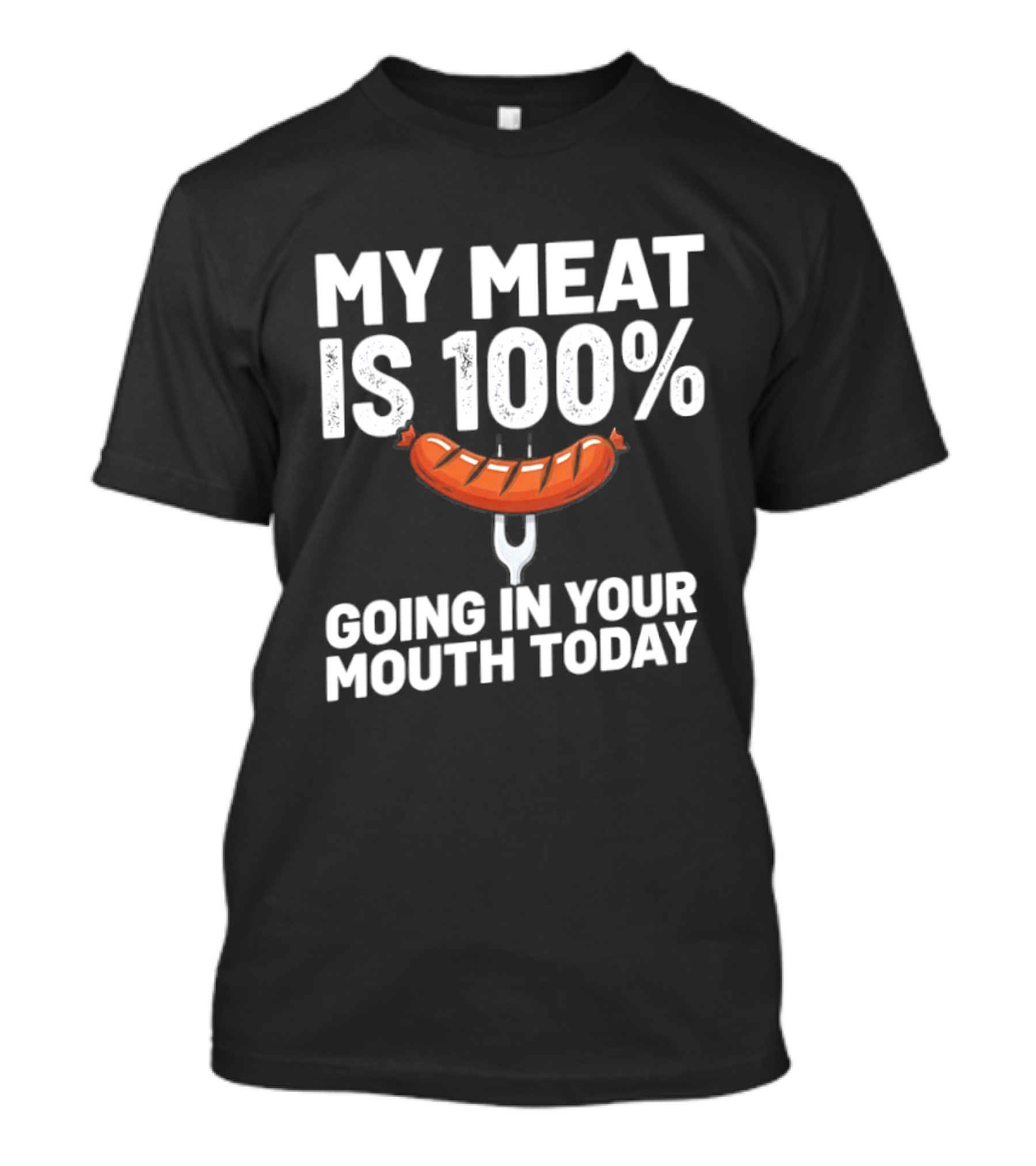 My Meat Is 100% Sausage Going In Your Mouth Today T-Shirt