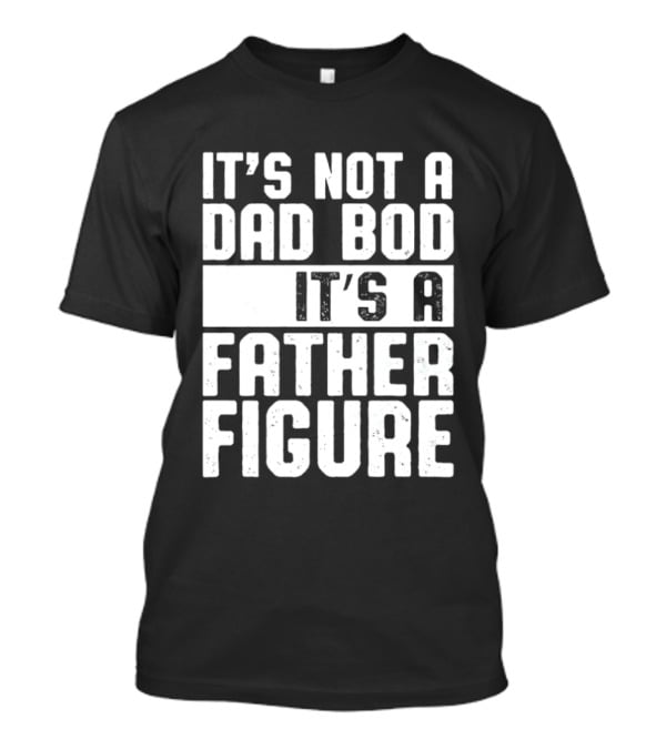 It's Not A Dad Bod It's A Father Figure T-Shirt