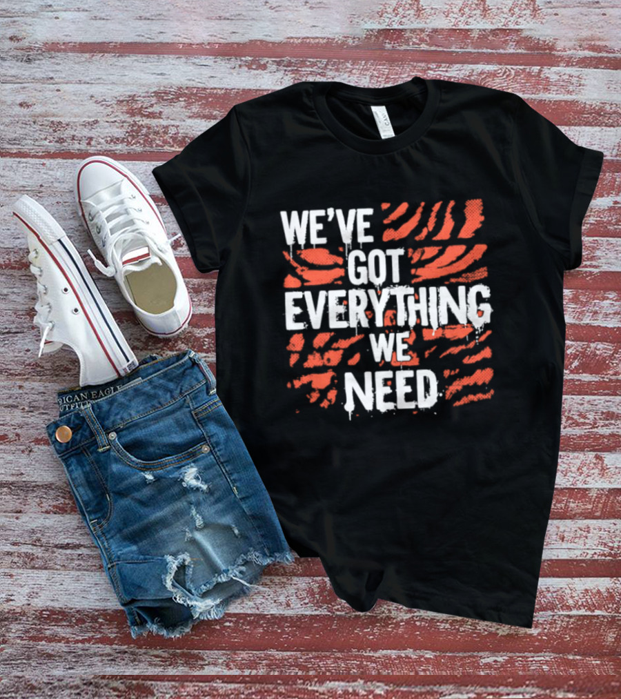 Cincinnati Bengals We've Got Everything We Need Tiger Stripes T-Shirt