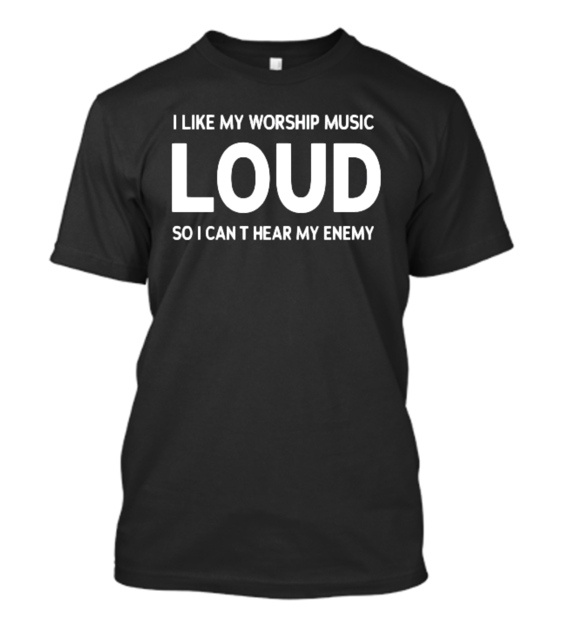 I Like My Worship Music Loud So I Can't Hear My Enemy Loud T-Shirt