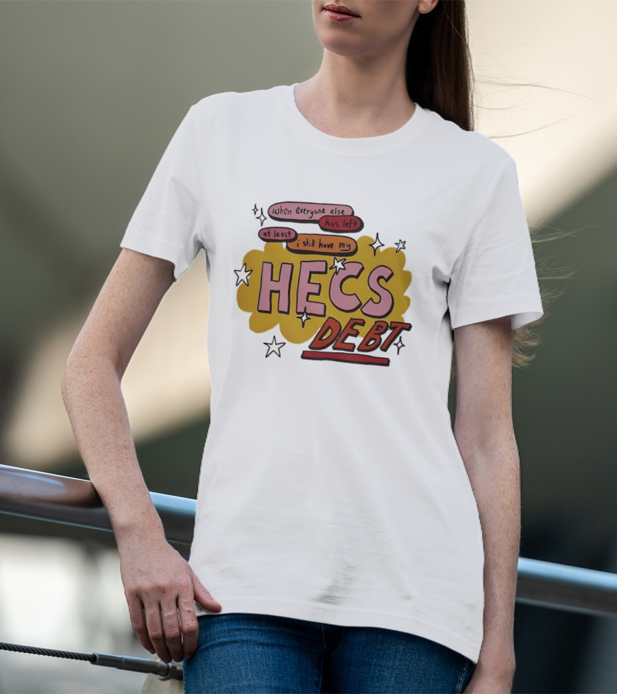 When Everyone Else Has Left At Least I Still Have My HECS Debt T-Shirt
