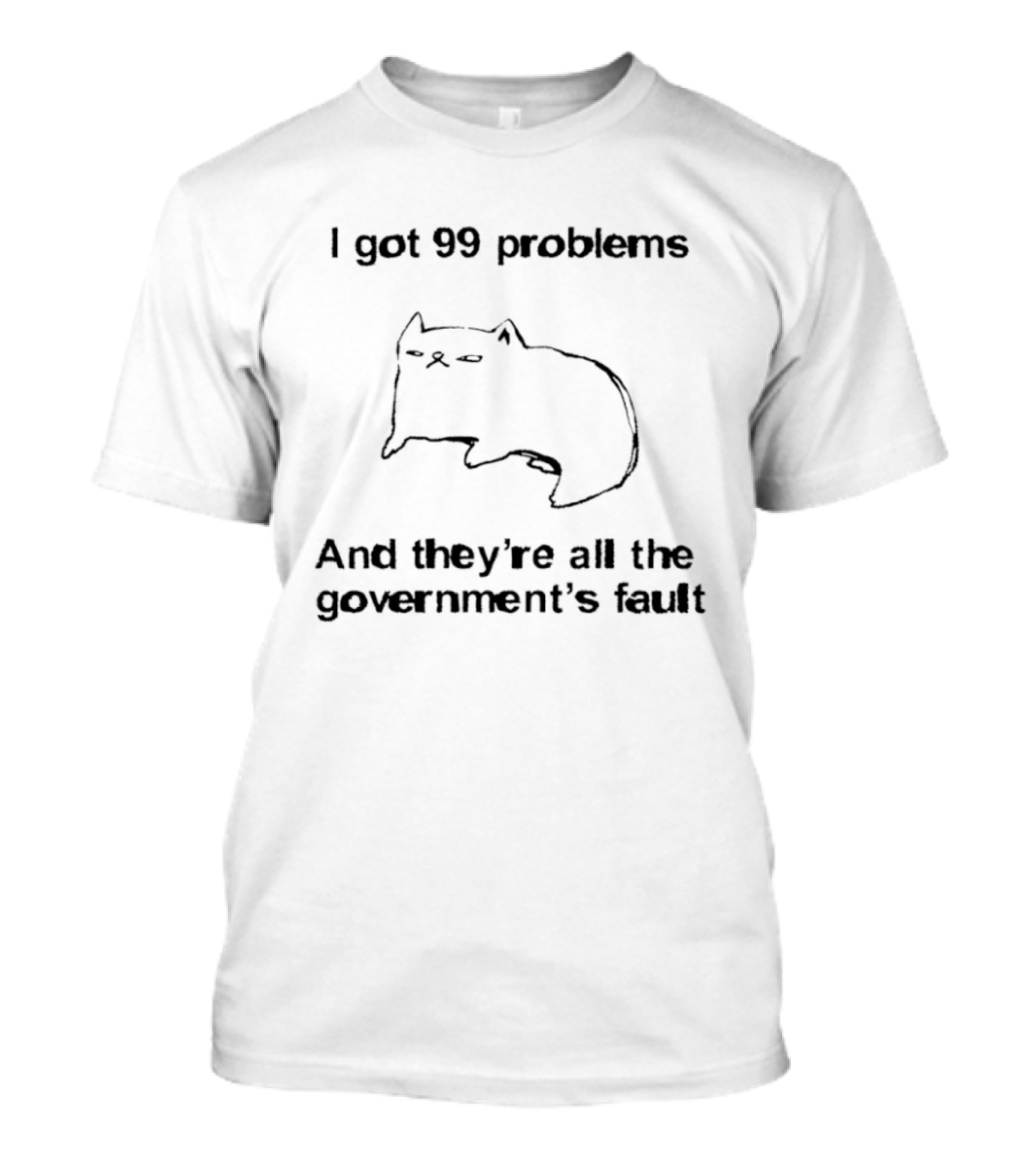 I Got 99 Problems And They're All The Government's Fault Cat Humor T-Shirt