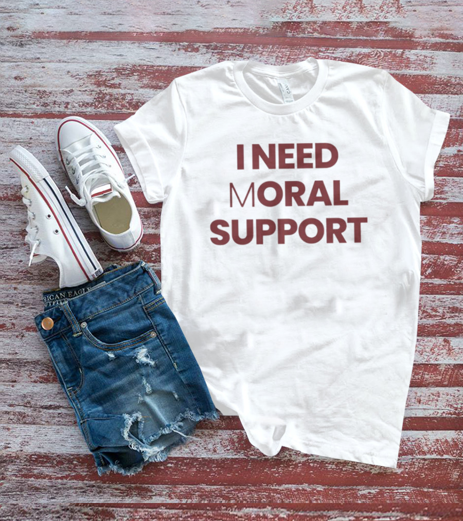I Need Moral Support Sarcastic Humor T-Shirt