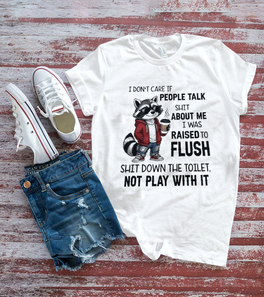 Raccoon I Don't Care If People Talk Shit About Me I Was Raised To Flush Shit Down The Toilet Not Play With It T-Shirt