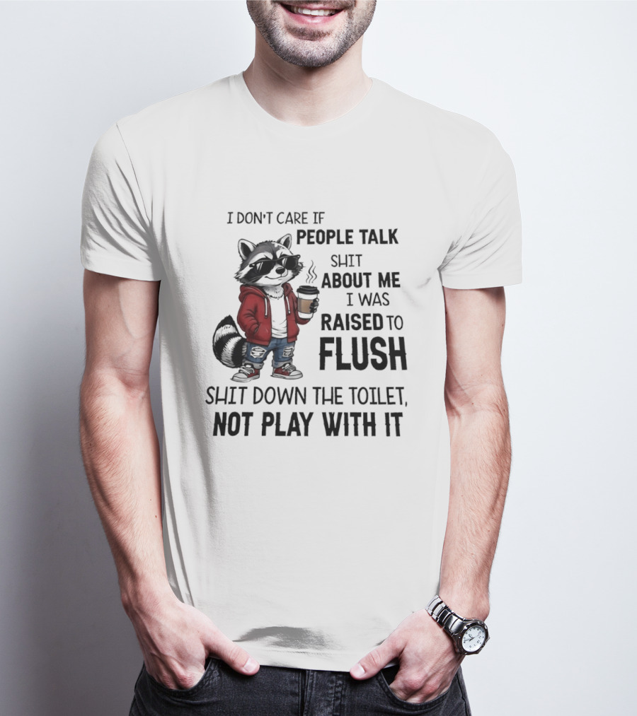Raccoon I Don't Care If People Talk Shit About Me I Was Raised To Flush Shit Down The Toilet Not Play With It T-Shirt
