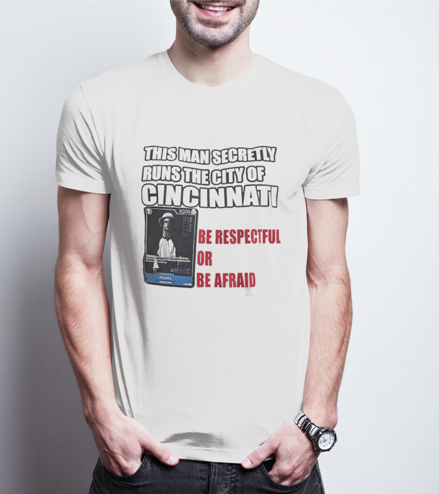 Shanks This Man Secretly Runs The City Of Cincinnati Be Respectful Or Be Afraid T-Shirt