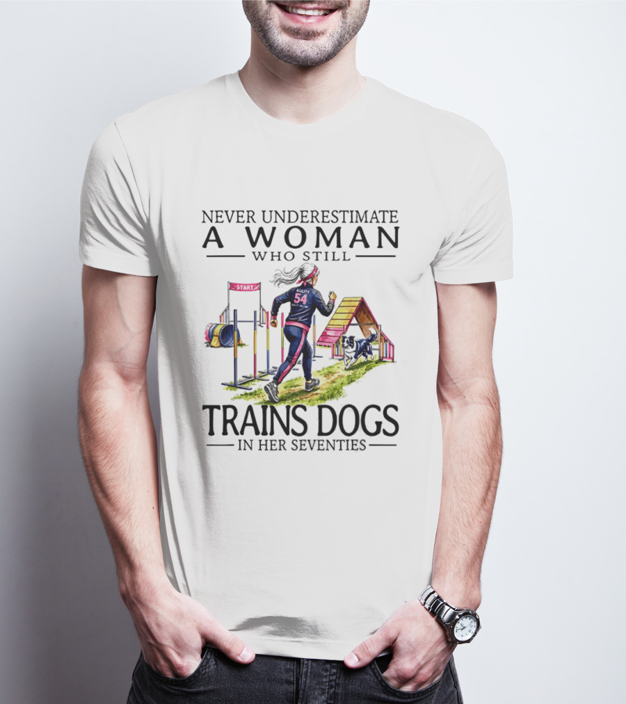 Never Underestimate A Woman Who Still Trains Dogs In Her Seventies T-Shirt