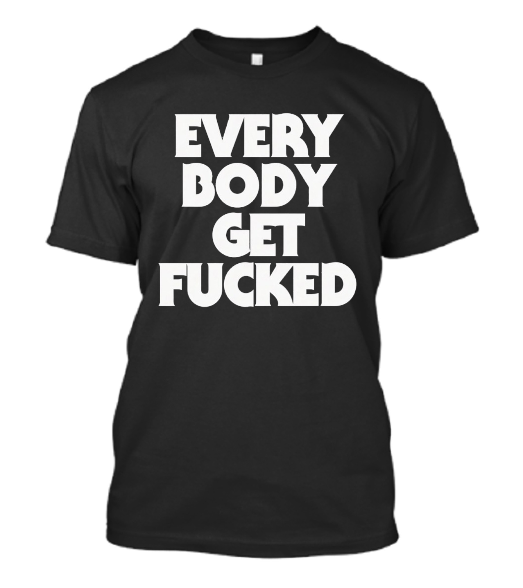 Everybody Get Fucked Bold Block Lettering T-Shirt