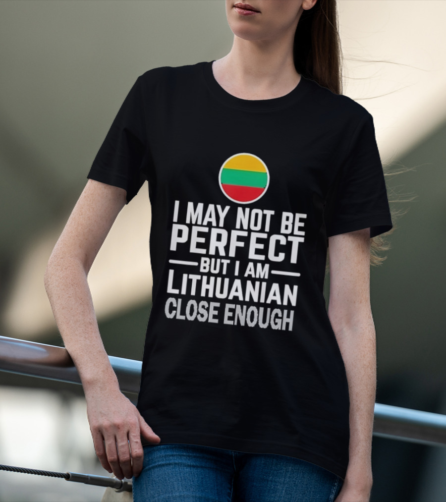 I May Not Be Perfect But I Am Lithuanian Close Enough Flag T-Shirt