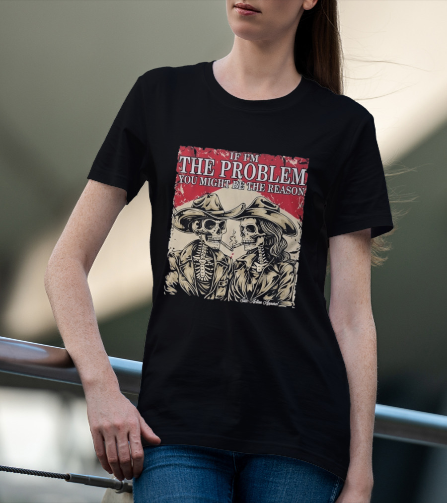 If I'm The Problem You Might Be The Reason Skeleton Cowboys Smoking Side Action Cigarettes T-Shirt