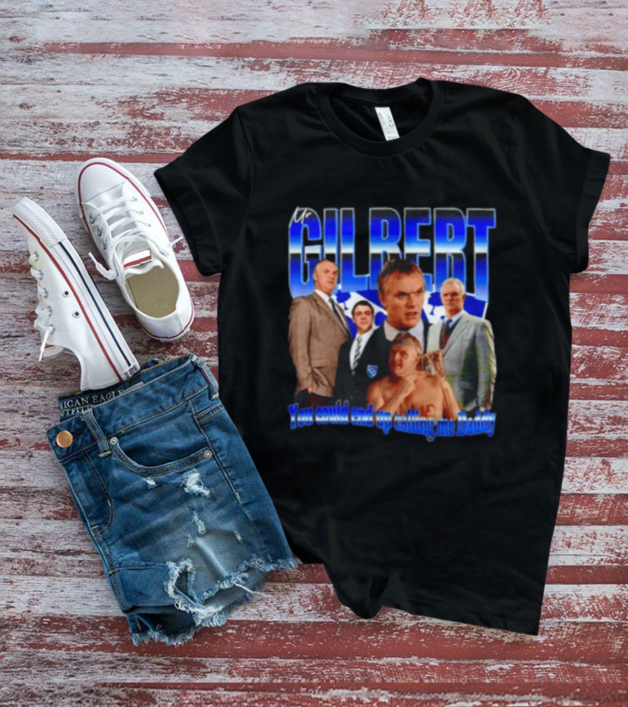 Mr Gilbert You Could End Up Calling Me Daddy T-Shirt