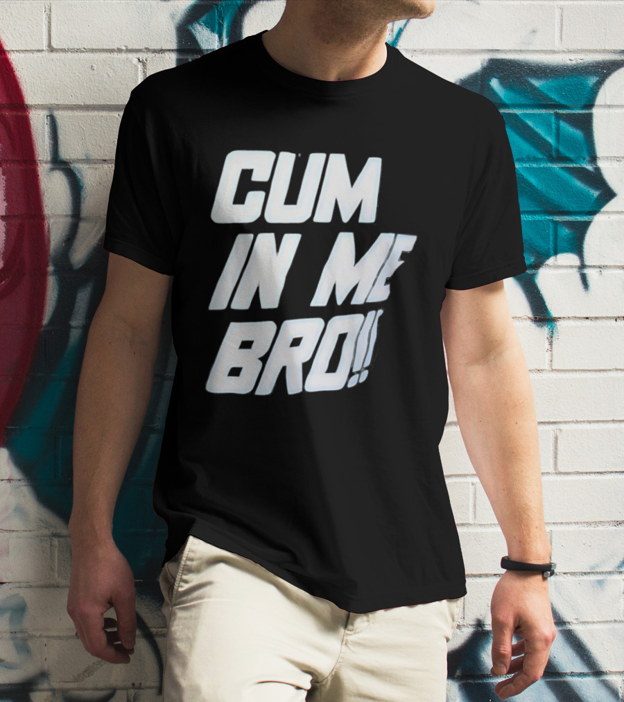 Cum In Me Bro T-Shirt