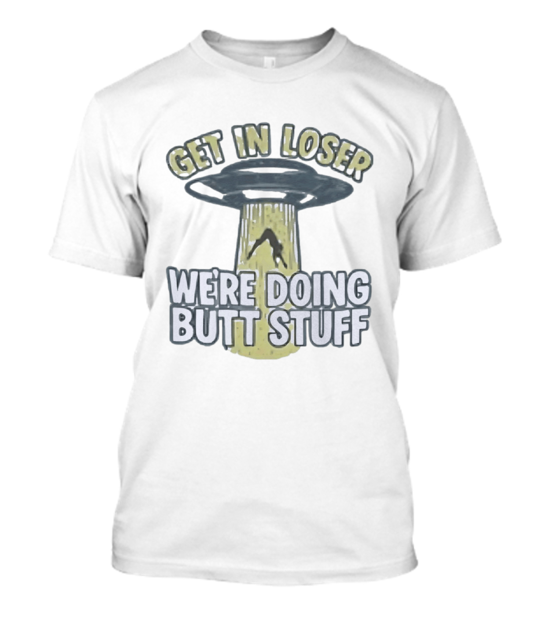 Get In Loser UFO We're Doing Butt Stuff Alien Abduction T-Shirt