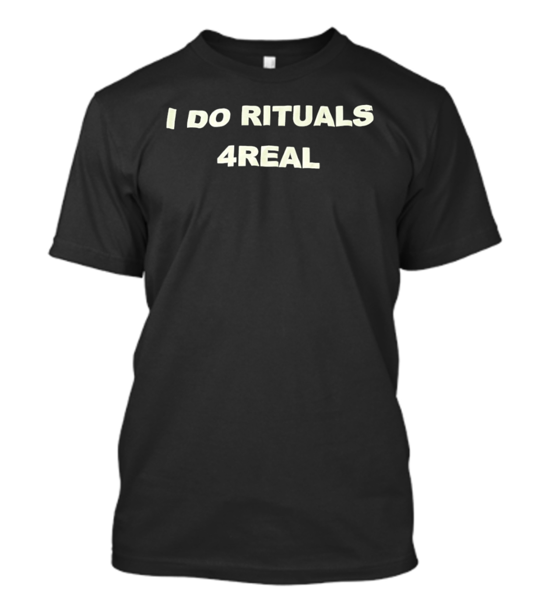 I Do Rituals 4Real T-Shirt