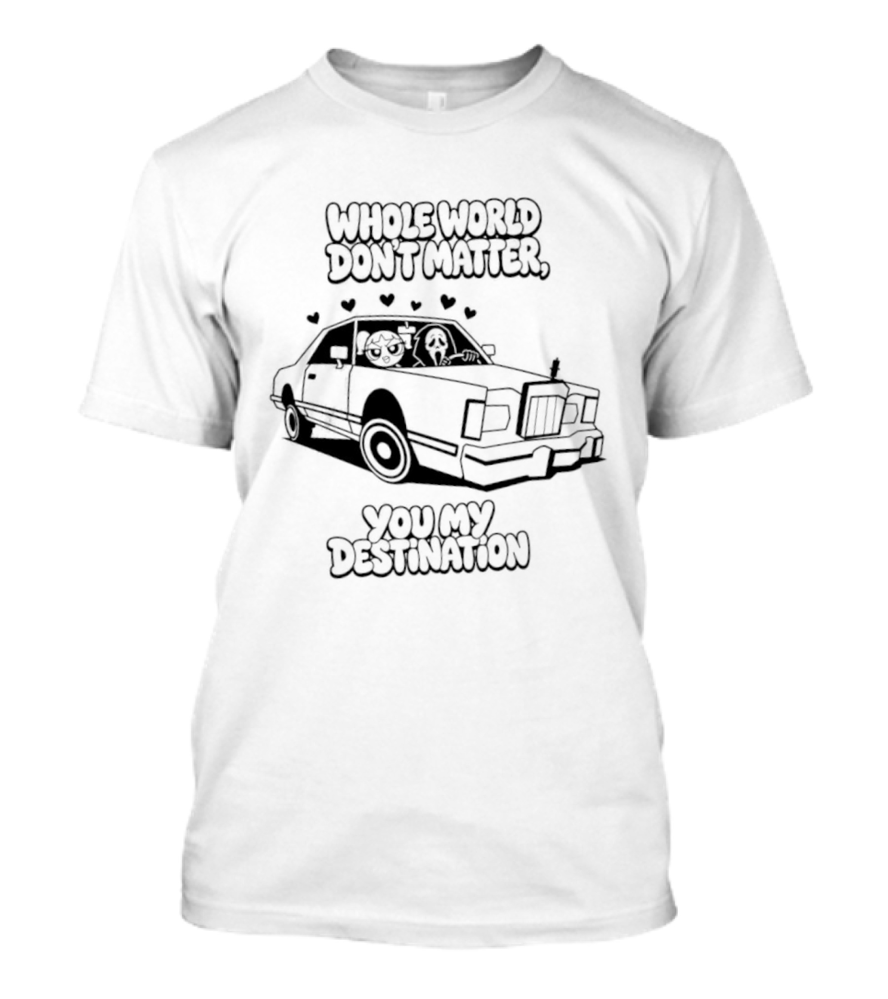 Whole World Don't Matter You My Destination Car With Hearts Bubbles And Ghostface T-Shirt