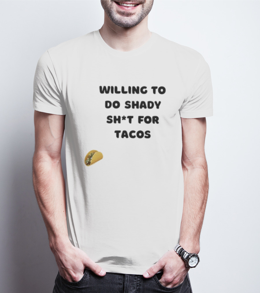 Willing To Do Shady Sh*t For Tacos Taco Lover T-Shirt