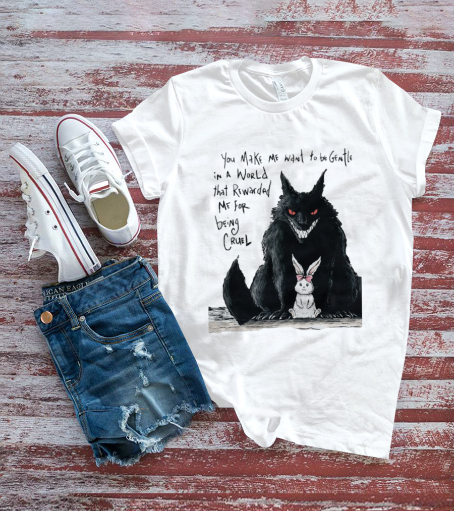 Wolf And Rabbit You Make Me Want To Be Gentle In A World That Rewarded Me For Being Cruel T-Shirt