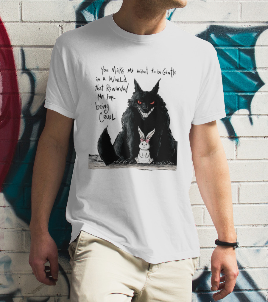 Wolf And Rabbit You Make Me Want To Be Gentle In A World That Rewarded Me For Being Cruel T-Shirt