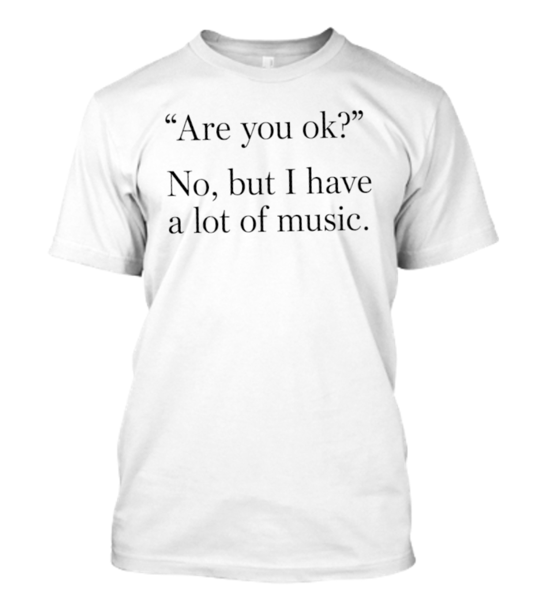 Are You Ok No But I Have A Lot Of Music T-Shirt