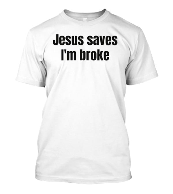 Jesus Saves I'm Broke Religious Sarcastic Faith Humor T-Shirt