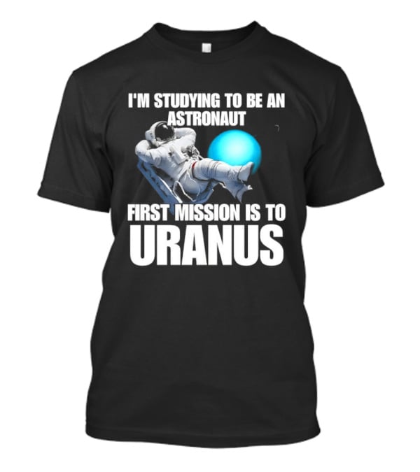 I'm Studying To Be An Astronaut First Mission Is To Uranus Space Exploration T-Shirt