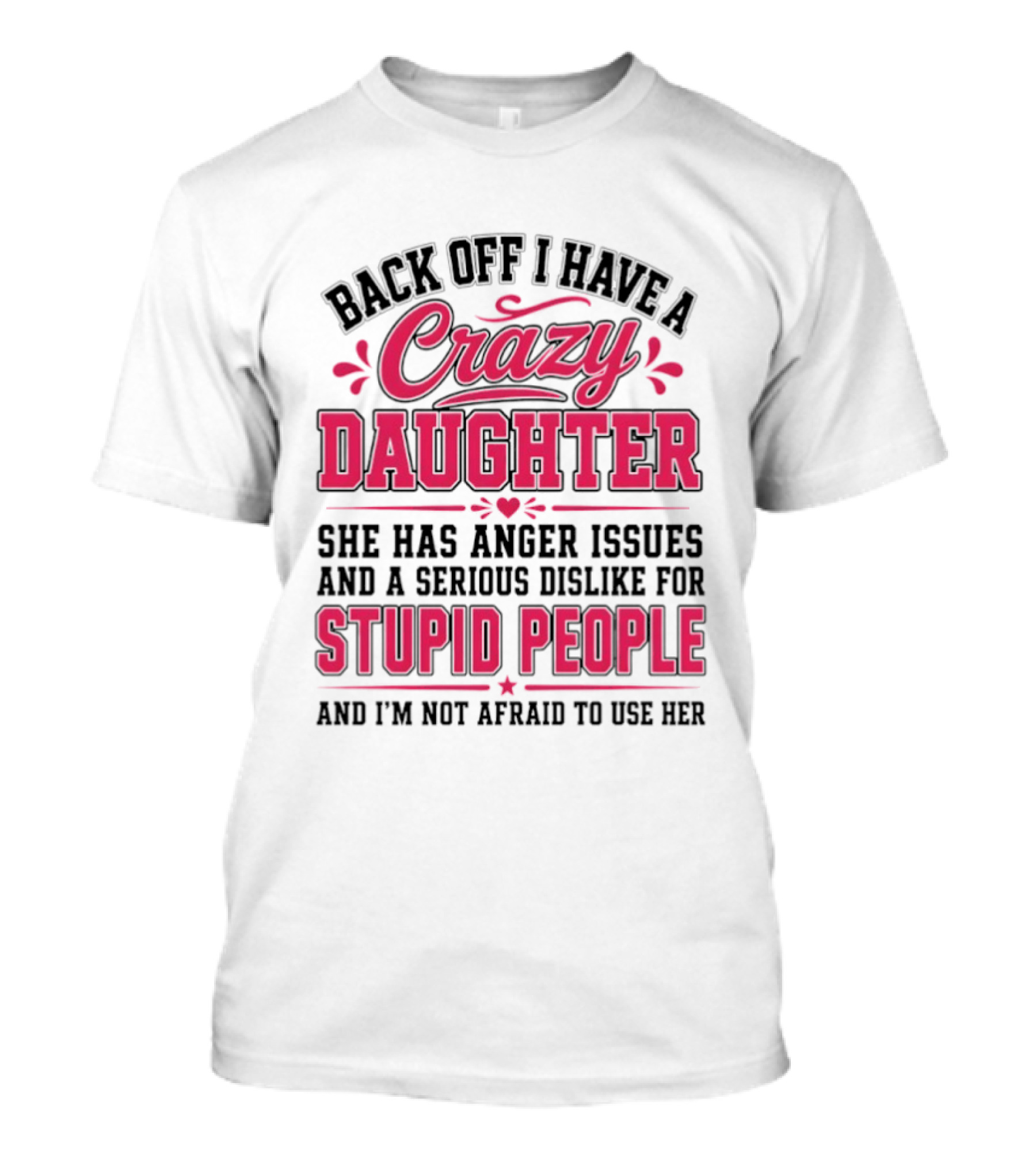 Back Off I Have A Crazy Daughter She Has Anger Issues Dislike For Stupid People Not Afraid To Use Her T-Shirt