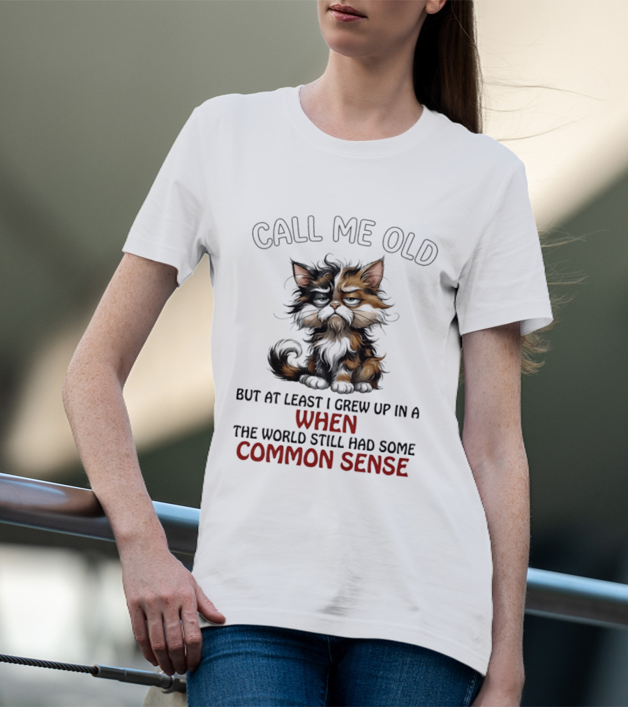 Call Me Old But At Least I Grew Up In A Time When The World Still Had Some Common Sense Cat T-Shirt