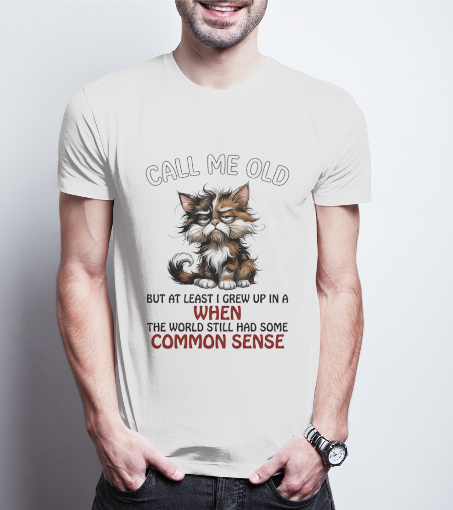 Call Me Old But At Least I Grew Up In A Time When The World Still Had Some Common Sense Cat T-Shirt