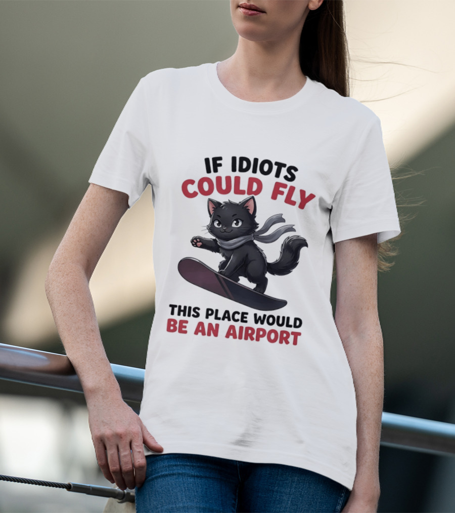 Cat On Snowboard If Idiots Could Fly This Place Would Be An Airport T-Shirt