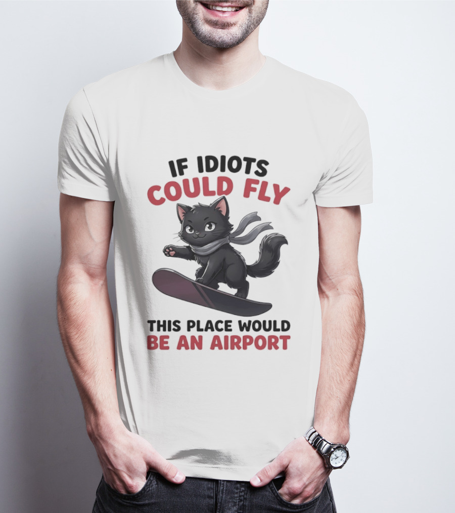 Cat On Snowboard If Idiots Could Fly This Place Would Be An Airport T-Shirt